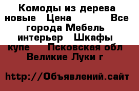 Комоды из дерева новые › Цена ­ 9 300 - Все города Мебель, интерьер » Шкафы, купе   . Псковская обл.,Великие Луки г.